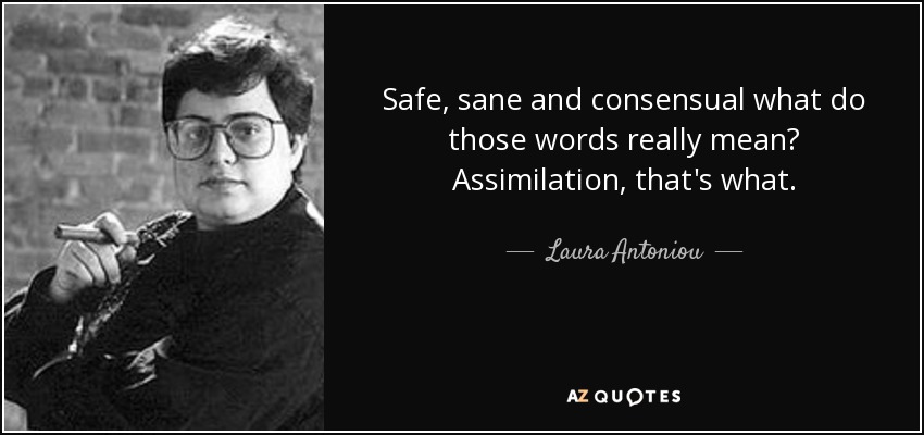 Safe, sane and consensual what do those words really mean? Assimilation, that's what. - Laura Antoniou