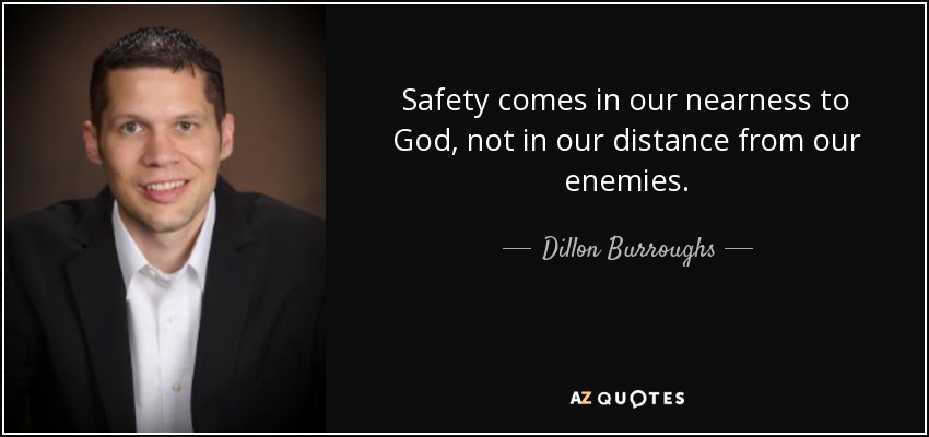 Safety comes in our nearness to God, not in our distance from our enemies. - Dillon Burroughs