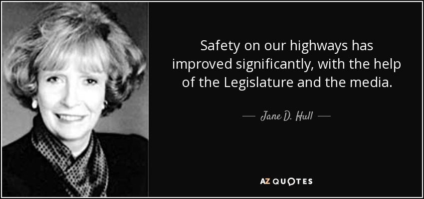 Safety on our highways has improved significantly, with the help of the Legislature and the media. - Jane D. Hull