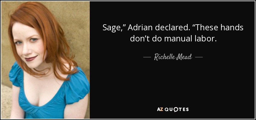 Sage,” Adrian declared. “These hands don’t do manual labor. - Richelle Mead