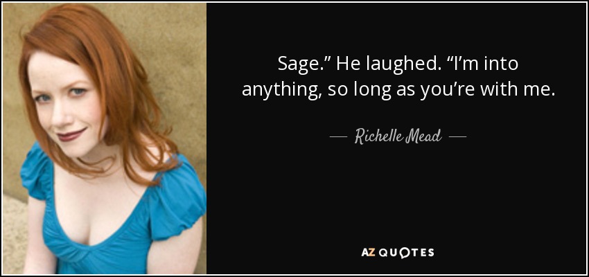 Sage.” He laughed. “I’m into anything, so long as you’re with me. - Richelle Mead