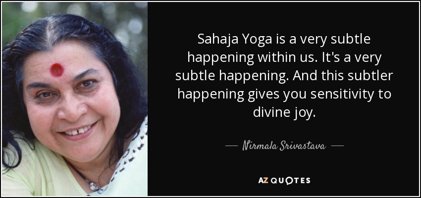 Sahaja Yoga is a very subtle happening within us. It's a very subtle happening. And this subtler happening gives you sensitivity to divine joy. - Nirmala Srivastava