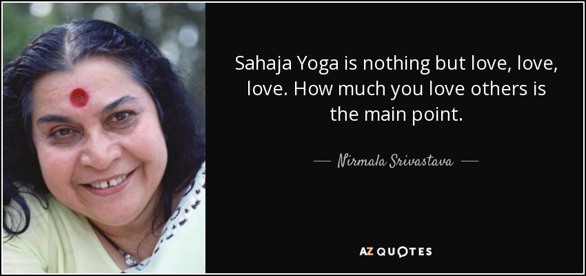 Sahaja Yoga is nothing but love, love, love. How much you love others is the main point. - Nirmala Srivastava