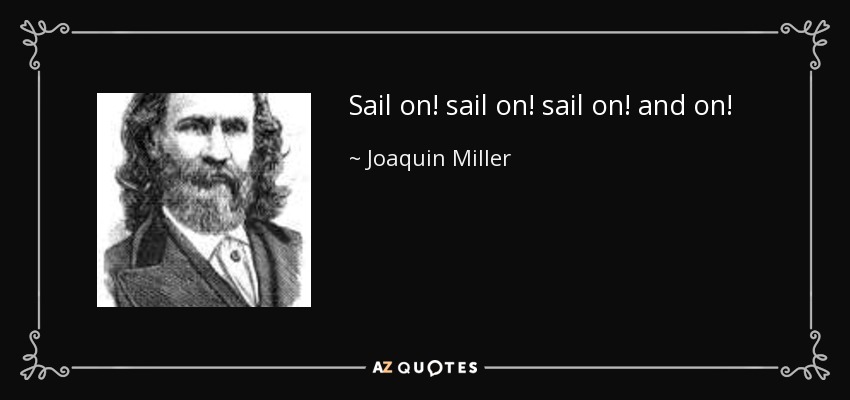 Sail on! sail on! sail on! and on! - Joaquin Miller