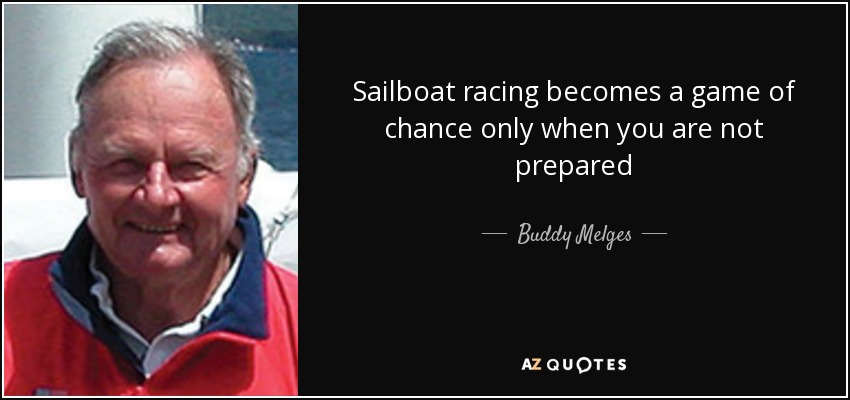 Sailboat racing becomes a game of chance only when you are not prepared - Buddy Melges