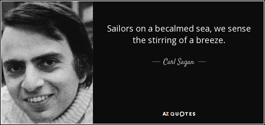 Sailors on a becalmed sea, we sense the stirring of a breeze. - Carl Sagan