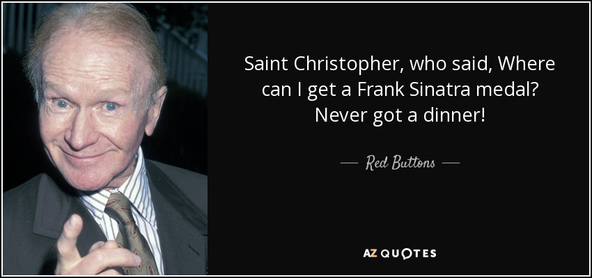 Saint Christopher, who said, Where can I get a Frank Sinatra medal? Never got a dinner! - Red Buttons