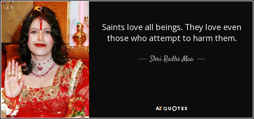 Saints love all beings. They love even those who attempt to harm them. - Shri Radhe Maa