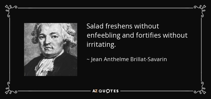 Salad freshens without enfeebling and fortifies without irritating. - Jean Anthelme Brillat-Savarin