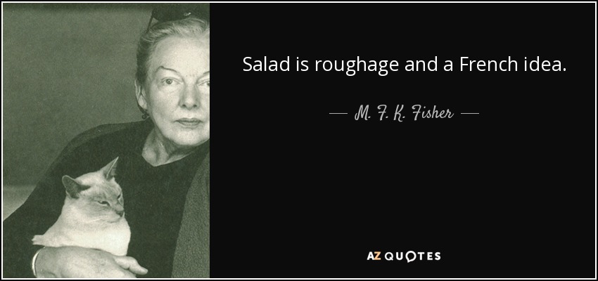 Salad is roughage and a French idea. - M. F. K. Fisher
