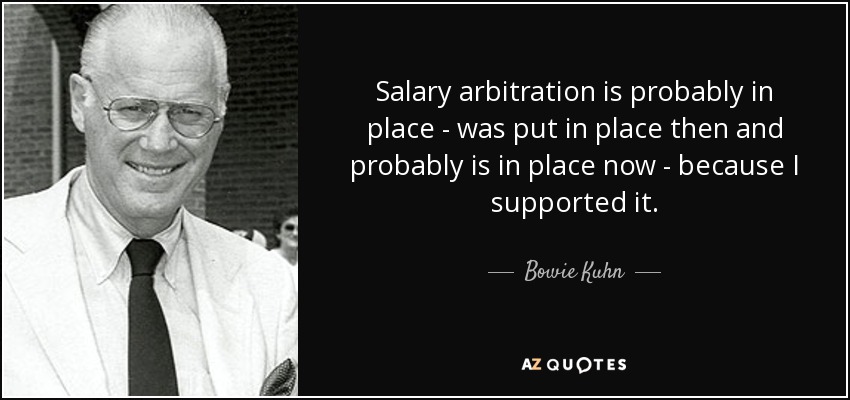 Salary arbitration is probably in place - was put in place then and probably is in place now - because I supported it. - Bowie Kuhn
