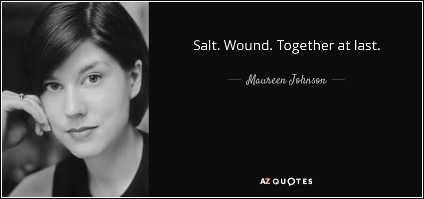 Salt. Wound. Together at last. - Maureen Johnson