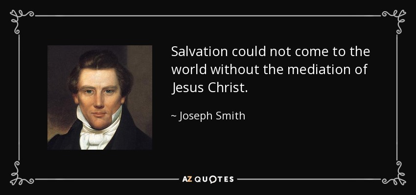 Salvation could not come to the world without the mediation of Jesus Christ. - Joseph Smith, Jr.