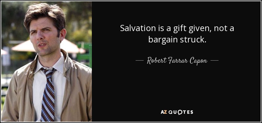 Salvation is a gift given, not a bargain struck. - Robert Farrar Capon