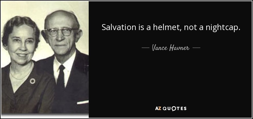 Salvation is a helmet, not a nightcap. - Vance Havner