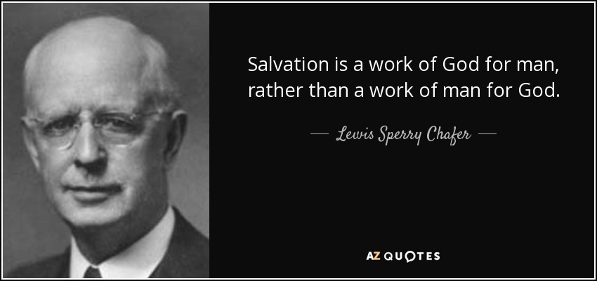 Salvation is a work of God for man, rather than a work of man for God. - Lewis Sperry Chafer