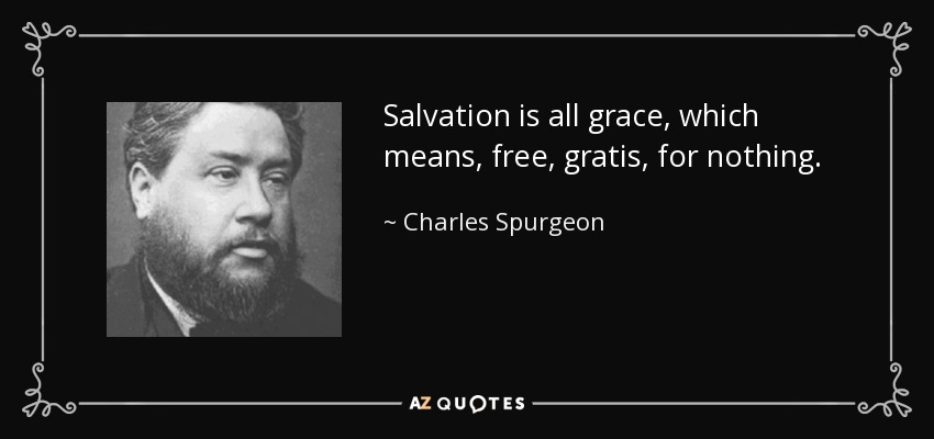 Salvation is all grace, which means, free, gratis, for nothing. - Charles Spurgeon