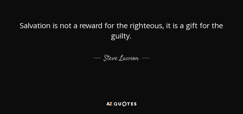 Salvation is not a reward for the righteous, it is a gift for the guilty. - Steve Lawson