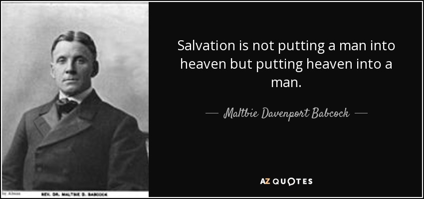 Salvation is not putting a man into heaven but putting heaven into a man. - Maltbie Davenport Babcock