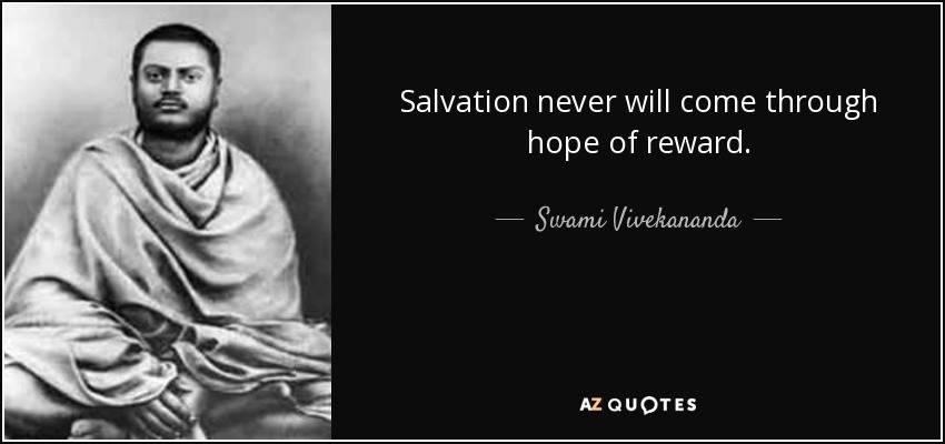 Salvation never will come through hope of reward. - Swami Vivekananda