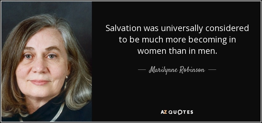 Salvation was universally considered to be much more becoming in women than in men. - Marilynne Robinson