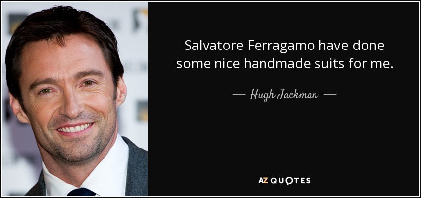 Salvatore Ferragamo have done some nice handmade suits for me. - Hugh Jackman