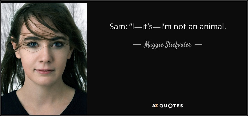 Sam: “I—it’s—I’m not an animal. - Maggie Stiefvater