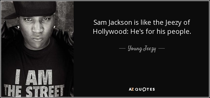 Sam Jackson is like the Jeezy of Hollywood: He's for his people. - Young Jeezy