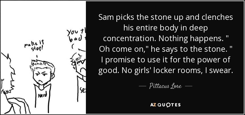 Sam picks the stone up and clenches his entire body in deep concentration. Nothing happens. 