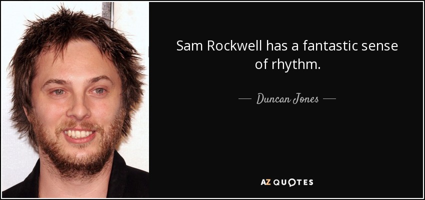 Sam Rockwell has a fantastic sense of rhythm. - Duncan Jones