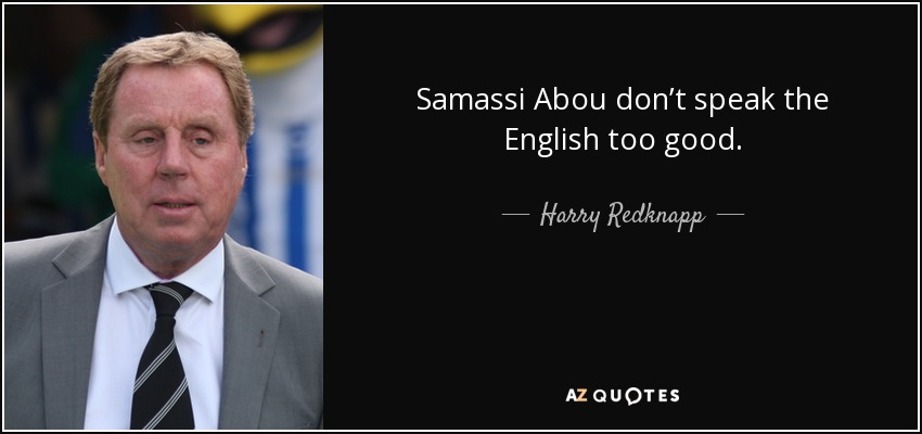 Samassi Abou don’t speak the English too good. - Harry Redknapp