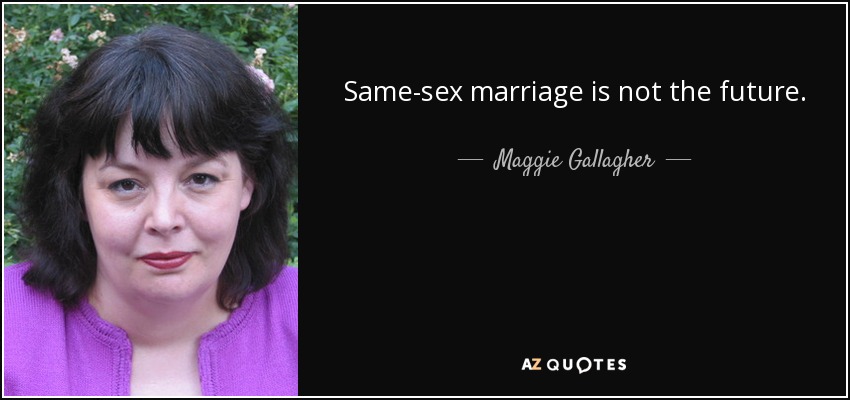 Same-sex marriage is not the future. - Maggie Gallagher