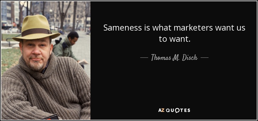 Sameness is what marketers want us to want. - Thomas M. Disch