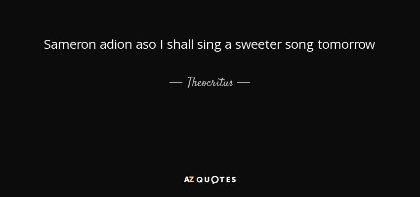 Sameron adion aso I shall sing a sweeter song tomorrow - Theocritus