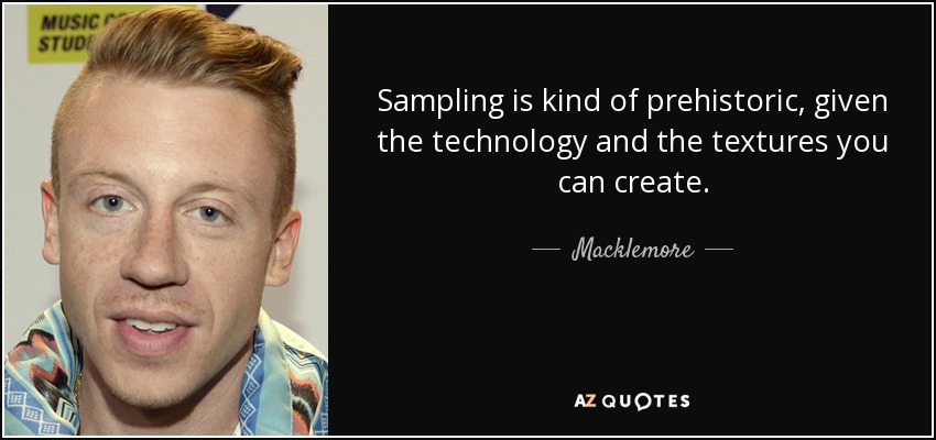Sampling is kind of prehistoric, given the technology and the textures you can create. - Macklemore