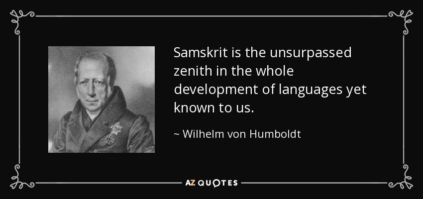 Samskrit is the unsurpassed zenith in the whole development of languages yet known to us. - Wilhelm von Humboldt
