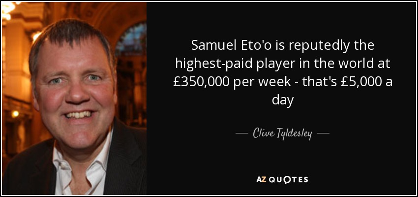 Samuel Eto'o is reputedly the highest-paid player in the world at £350,000 per week - that's £5,000 a day - Clive Tyldesley