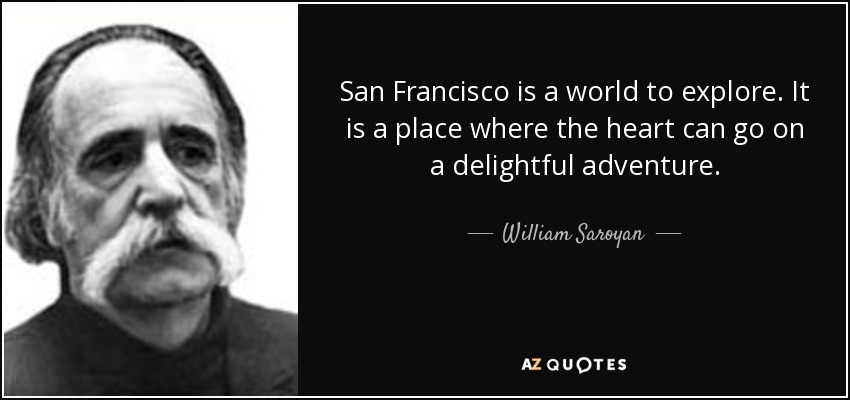 San Francisco is a world to explore. It is a place where the heart can go on a delightful adventure. - William Saroyan