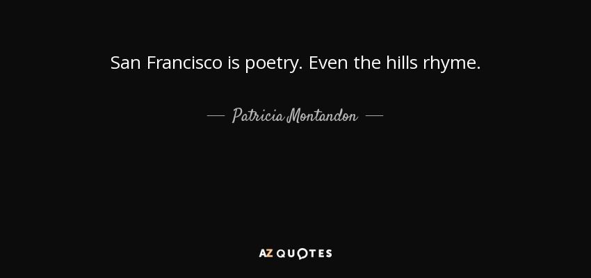 San Francisco is poetry. Even the hills rhyme. - Patricia Montandon