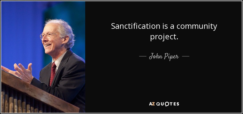 Sanctification is a community project. - John Piper