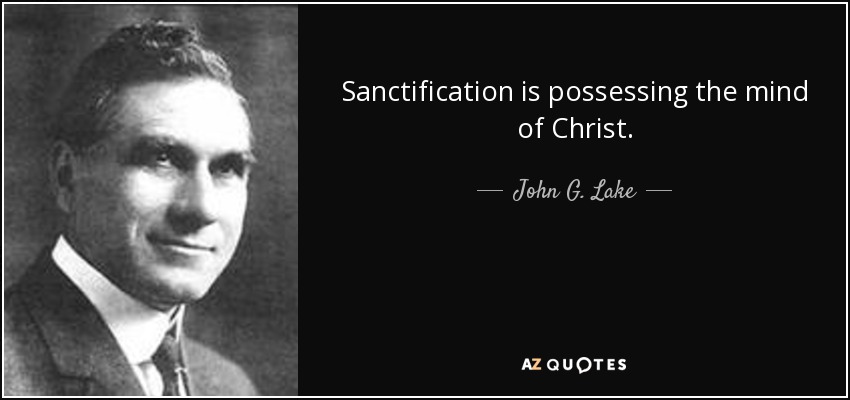 Sanctification is possessing the mind of Christ. - John G. Lake