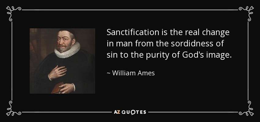 Sanctification is the real change in man from the sordidness of sin to the purity of God's image. - William Ames