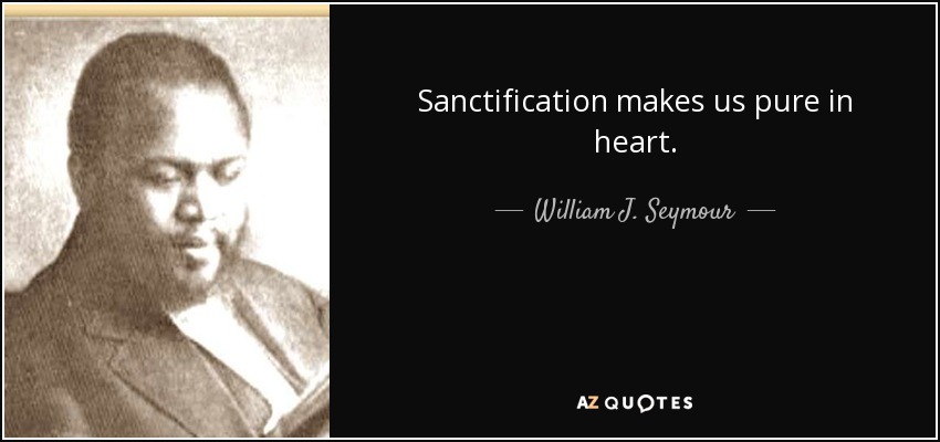 Sanctification makes us pure in heart. - William J. Seymour