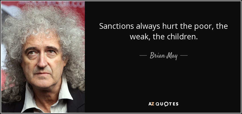 Sanctions always hurt the poor, the weak, the children. - Brian May