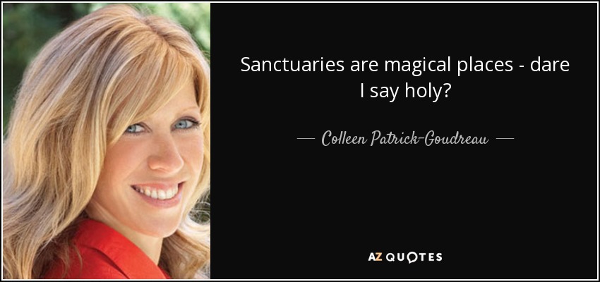 Sanctuaries are magical places - dare I say holy? - Colleen Patrick-Goudreau