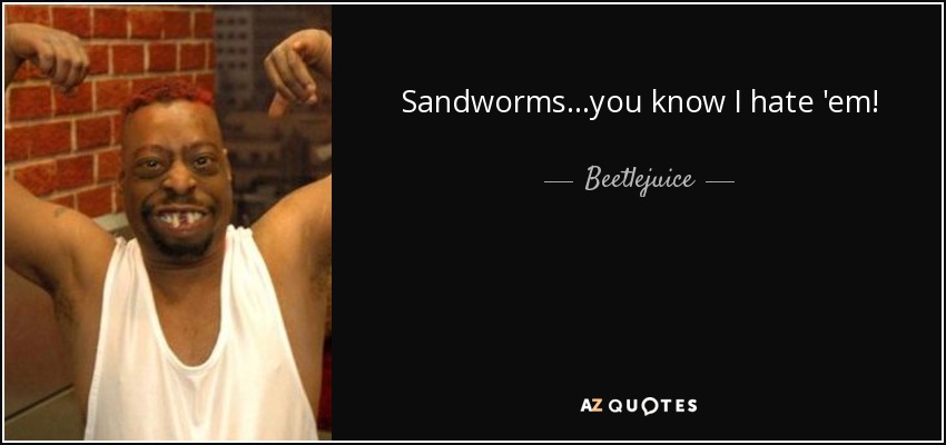 Sandworms...you know I hate 'em! - Beetlejuice