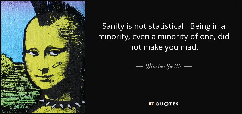 Sanity is not statistical - Being in a minority, even a minority of one, did not make you mad. - Winston Smith