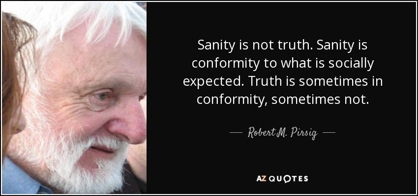 Sanity is not truth. Sanity is conformity to what is socially expected. Truth is sometimes in conformity, sometimes not. - Robert M. Pirsig