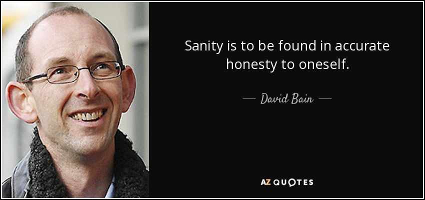 Sanity is to be found in accurate honesty to oneself. - David Bain