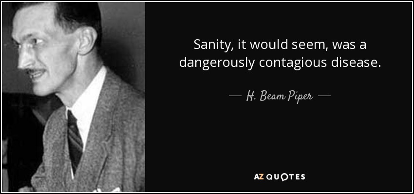 Sanity, it would seem, was a dangerously contagious disease. - H. Beam Piper